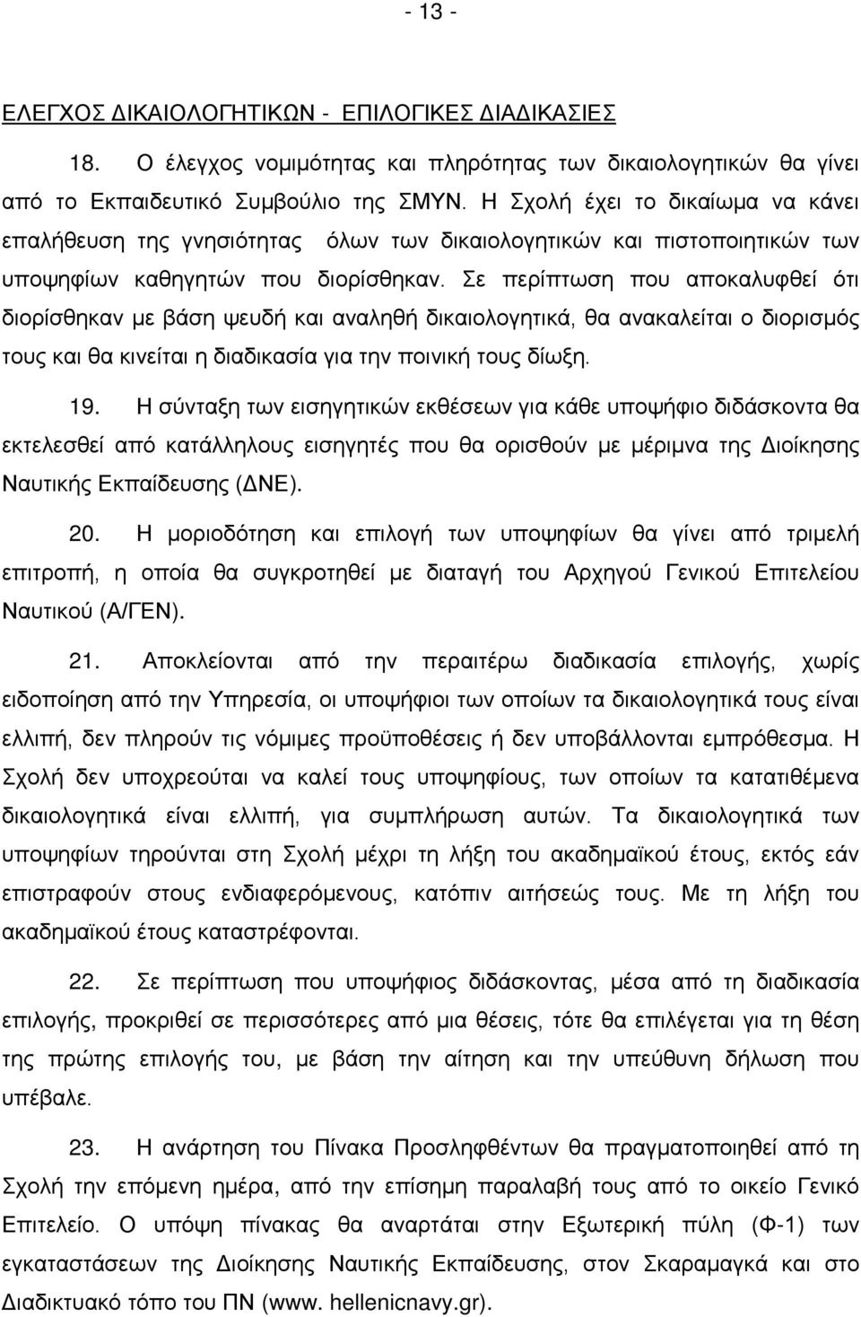 Σε περίπτωση που αποκαλυφθεί ότι διορίσθηκαν με βάση ψευδή και αναληθή δικαιολογητικά, θα ανακαλείται ο διορισμός τους και θα κινείται η διαδικασία για την ποινική τους δίωξη. 19.