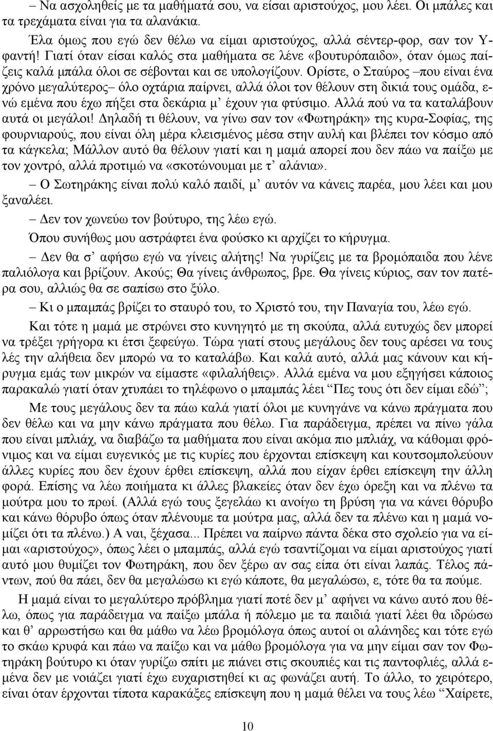 Ορίστε, ο Σταύρος που είναι ένα χρόνο μεγαλύτερος όλο οχτάρια παίρνει, αλλά όλοι τον θέλουν στη δικιά τους ομάδα, ε- νώ εμένα που έχω πήξει στα δεκάρια μ έχουν για φτύσιμο.