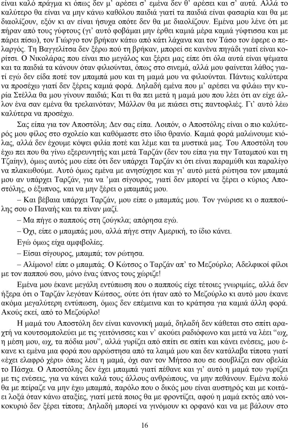 Εμένα μου λένε ότι με πήραν από τους γύφτους (γι αυτό φοβάμαι μην έρθει καμιά μέρα καμιά γύφτισσα και με πάρει πίσω), τον Γιώργο τον βρήκαν κάτω από κάτι λάχανα και τον Τάσο τον έφερε ο πελαργός.