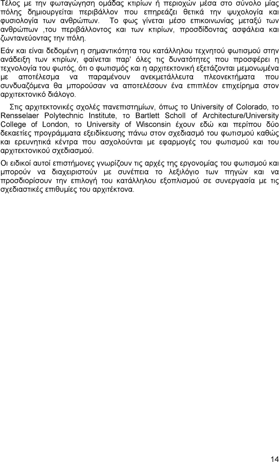 Εάν και είναι δεδοµένη η σηµαντικότητα του κατάλληλου τεχνητού φωτισµού στην ανάδειξη των κτιρίων, φαίνεται παρ' όλες τις δυνατότητες που προσφέρει η τεχνολογία του φωτός, ότι ο φωτισµός και η