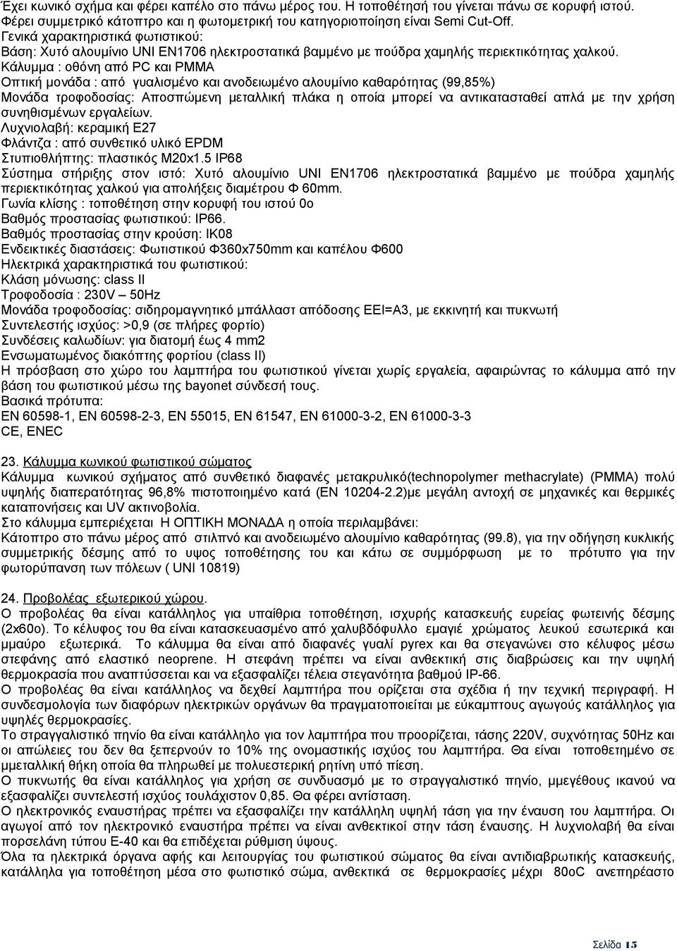 Κάλυμμα : οθόνη από PC και PMMA Οπτική μονάδα : από γυαλισμένο και ανοδειωμένο αλουμίνιο καθαρότητας (99,85%) Μονάδα τροφοδοσίας: Αποσπώμενη μεταλλική πλάκα η οποία μπορεί να αντικατασταθεί απλά με