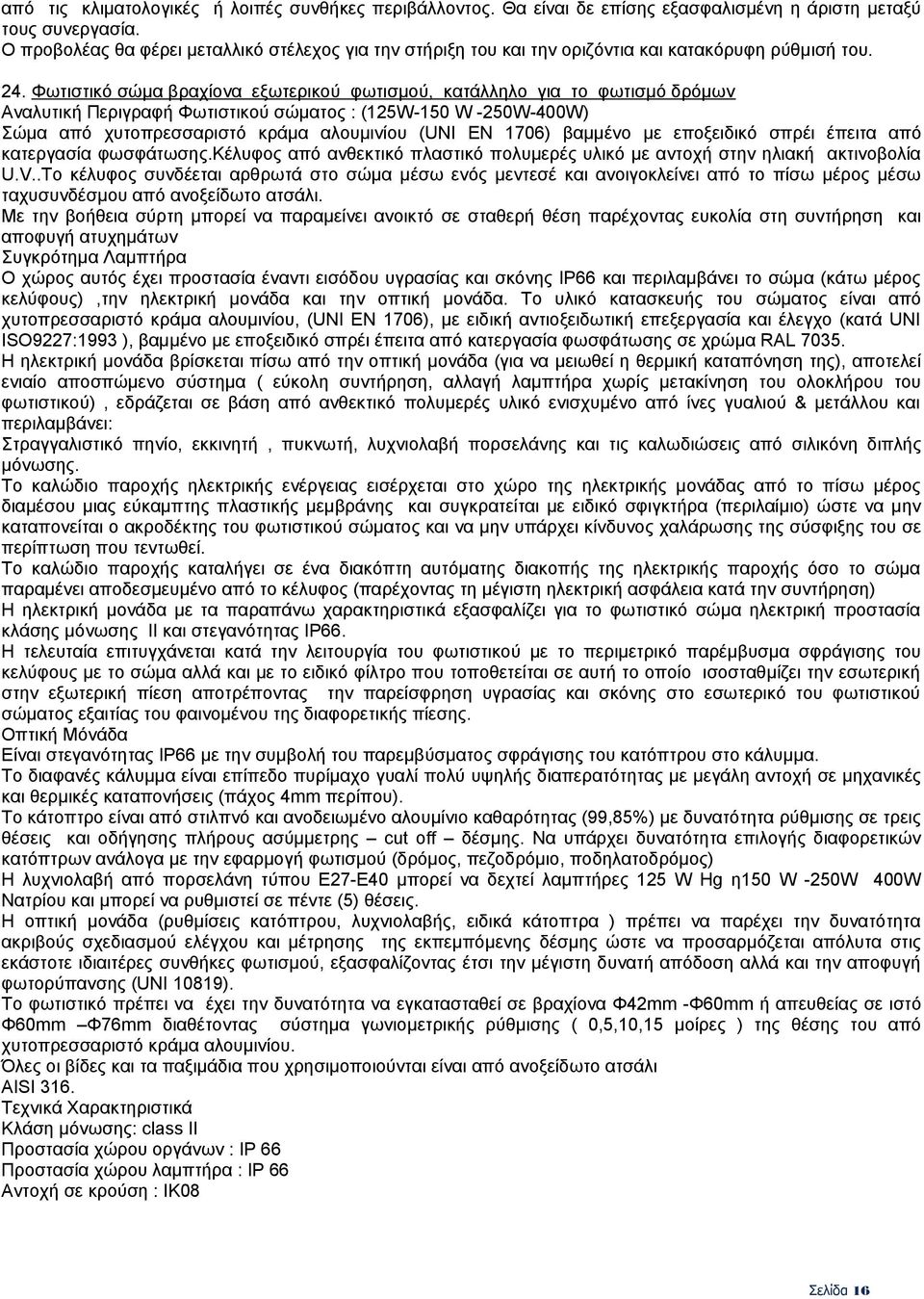 Φωτιστικό σώμα βραχίονα εξωτερικού φωτισµού, κατάλληλο για το φωτισµό δρόµων Αναλυτική Περιγραφή Φωτιστικού σώματος : (125W-150 W -250W-400W) Σώμα από χυτοπρεσσαριστό κράμα αλουμινίου (UNI EN 1706)