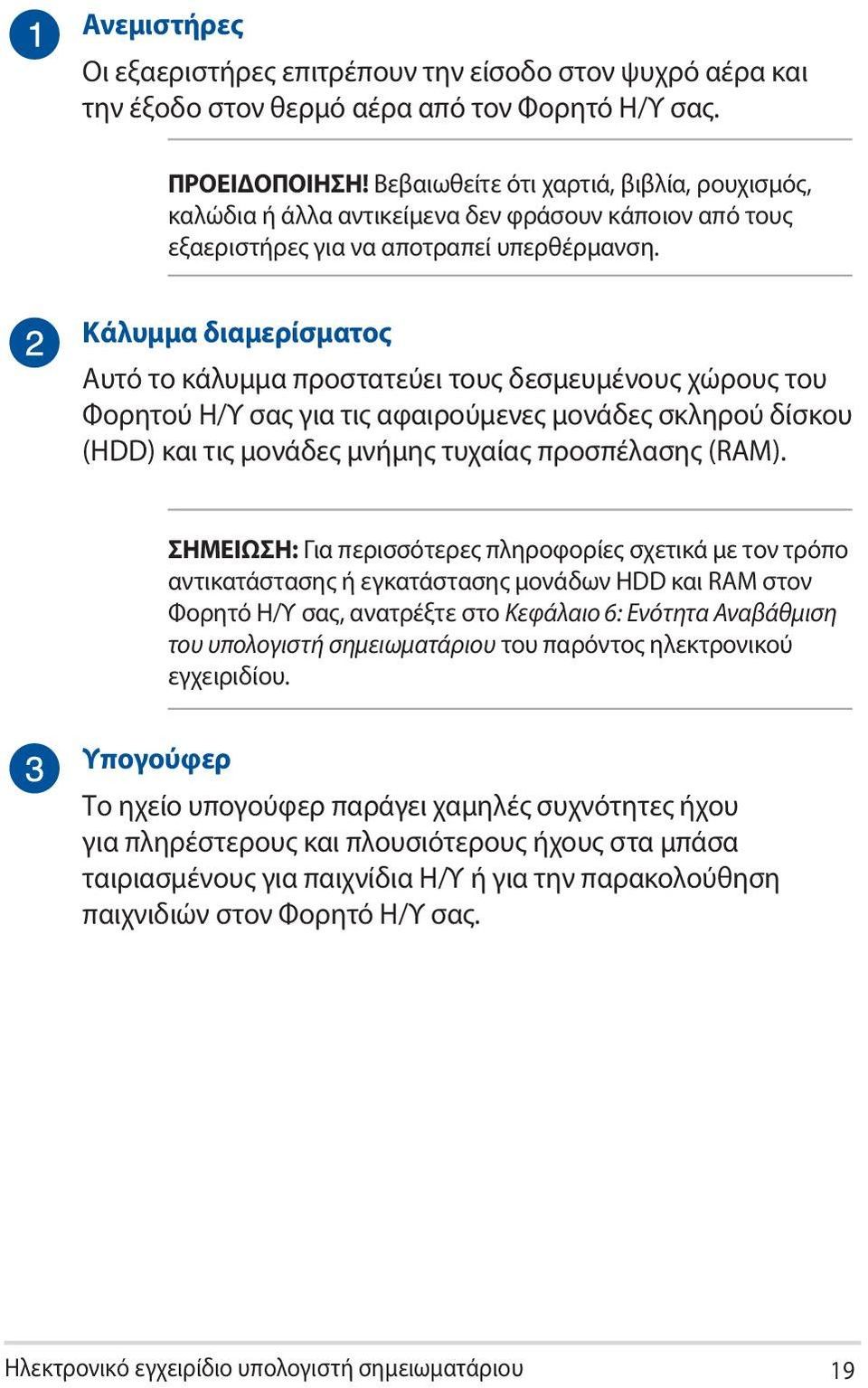 Κάλυμμα διαμερίσματος Αυτό το κάλυμμα προστατεύει τους δεσμευμένους χώρους του Φορητού Η/Υ σας για τις αφαιρούμενες μονάδες σκληρού δίσκου (HDD) και τις μονάδες μνήμης τυχαίας προσπέλασης (RAM).