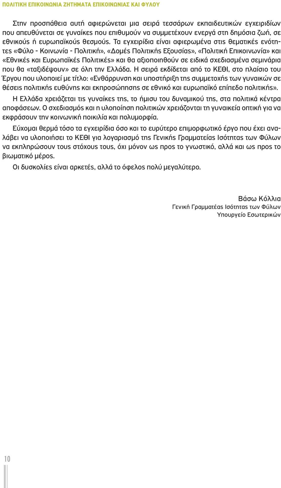 Τα εγχειρίδια είναι αφιερωμένα στις θεματικές ενότητες «Φύλο - Κοινωνία - Πολιτική», «Δομές Πολιτικής Εξουσίας», «Πολιτική Επικοινωνία» και «Εθνικές και Ευρωπαϊκές Πολιτικές» και θα αξιοποιηθούν σε