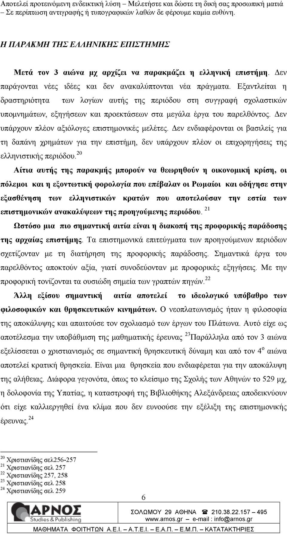 εν υπάρχουν πλέον αξιόλογες επιστηµονικές µελέτες. εν ενδιαφέρονται οι βασιλείς για τη δαπάνη χρηµάτων για την επιστήµη, δεν υπάρχουν πλέον οι επιχορηγήσεις της ελληνιστικής περιόδου.