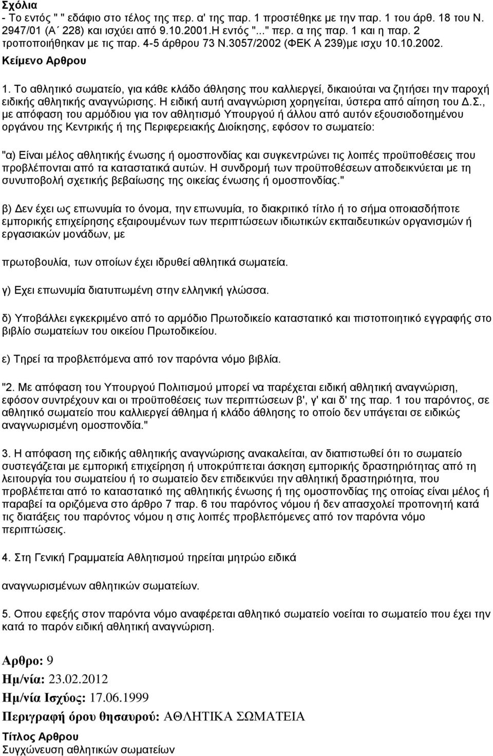 .10.2002. 1. Το αθλητικό σωματείο, για κάθε κλάδο άθλησης που καλλιεργεί, δικαιούται να ζητήσει την παροχή ειδικής αθλητικής αναγνώρισης. Η ειδική αυτή αναγνώριση χορηγείται, ύστερα από αίτηση του Δ.