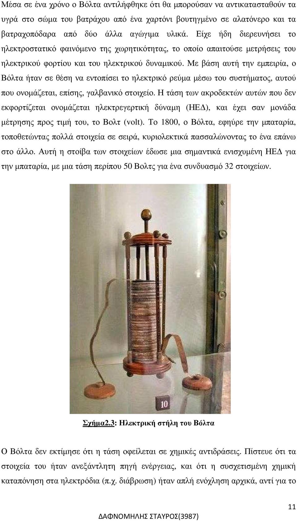 Με βάση αυτή την εµπειρία, ο Βόλτα ήταν σε θέση να εντοπίσει το ηλεκτρικό ρεύµα µέσω του συστήµατος, αυτού που ονοµάζεται, επίσης, γαλβανικό στοιχείο.