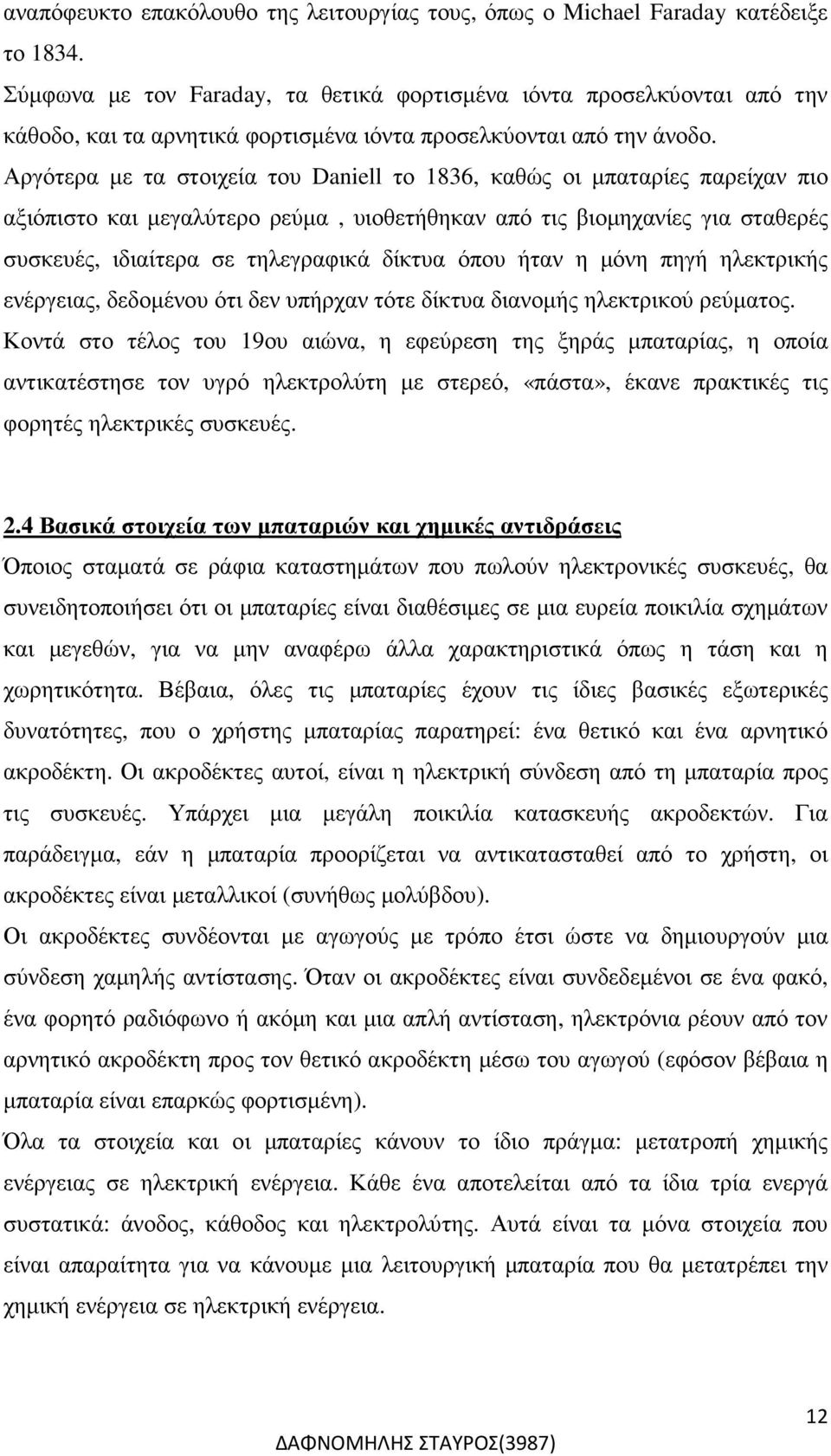 Αργότερα µε τα στοιχεία του Daniell το 1836, καθώς οι µπαταρίες παρείχαν πιο αξιόπιστο και µεγαλύτερο ρεύµα, υιοθετήθηκαν από τις βιοµηχανίες για σταθερές συσκευές, ιδιαίτερα σε τηλεγραφικά δίκτυα