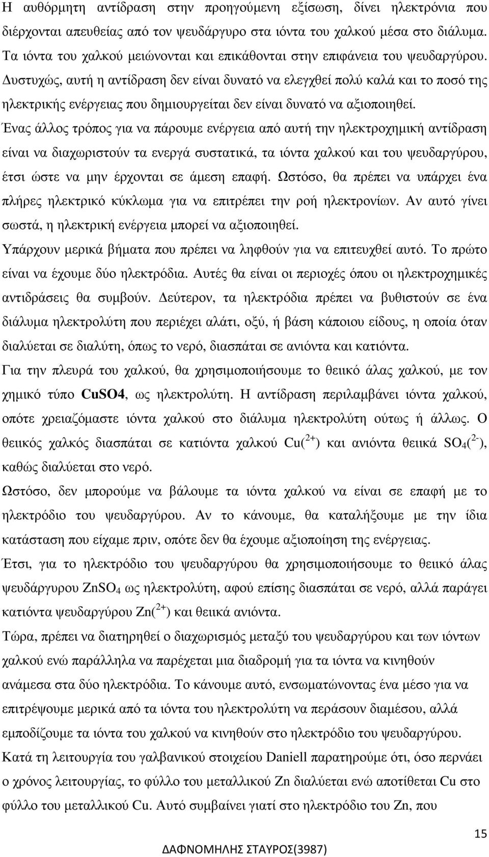 υστυχώς, αυτή η αντίδραση δεν είναι δυνατό να ελεγχθεί πολύ καλά και το ποσό της ηλεκτρικής ενέργειας που δηµιουργείται δεν είναι δυνατό να αξιοποιηθεί.