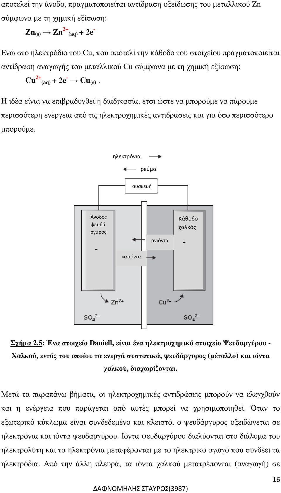 Η ιδέα είναι να επιβραδυνθεί η διαδικασία, έτσι ώστε να µπορούµε να πάρουµε περισσότερη ενέργεια από τις ηλεκτροχηµικές αντιδράσεις και για όσο περισσότερο µπορούµε.