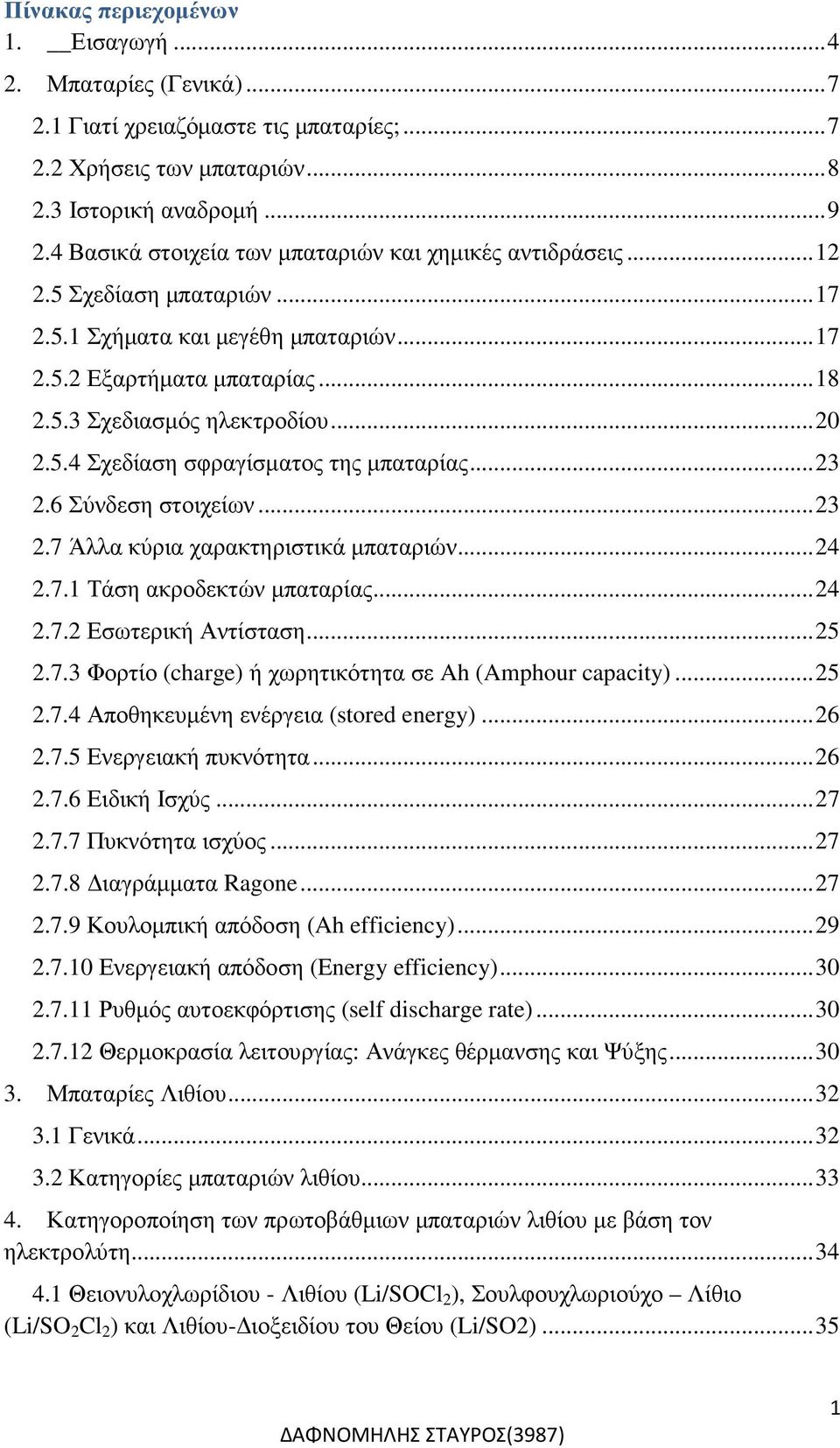 5.4 Σχεδίαση σφραγίσµατος της µπαταρίας... 23 2.6 Σύνδεση στοιχείων... 23 2.7 Άλλα κύρια χαρακτηριστικά µπαταριών... 24 2.7.1 Τάση ακροδεκτών µπαταρίας... 24 2.7.2 Εσωτερική Αντίσταση... 25 2.7.3 Φορτίο (charge) ή χωρητικότητα σε Ah (Amphour capacity).