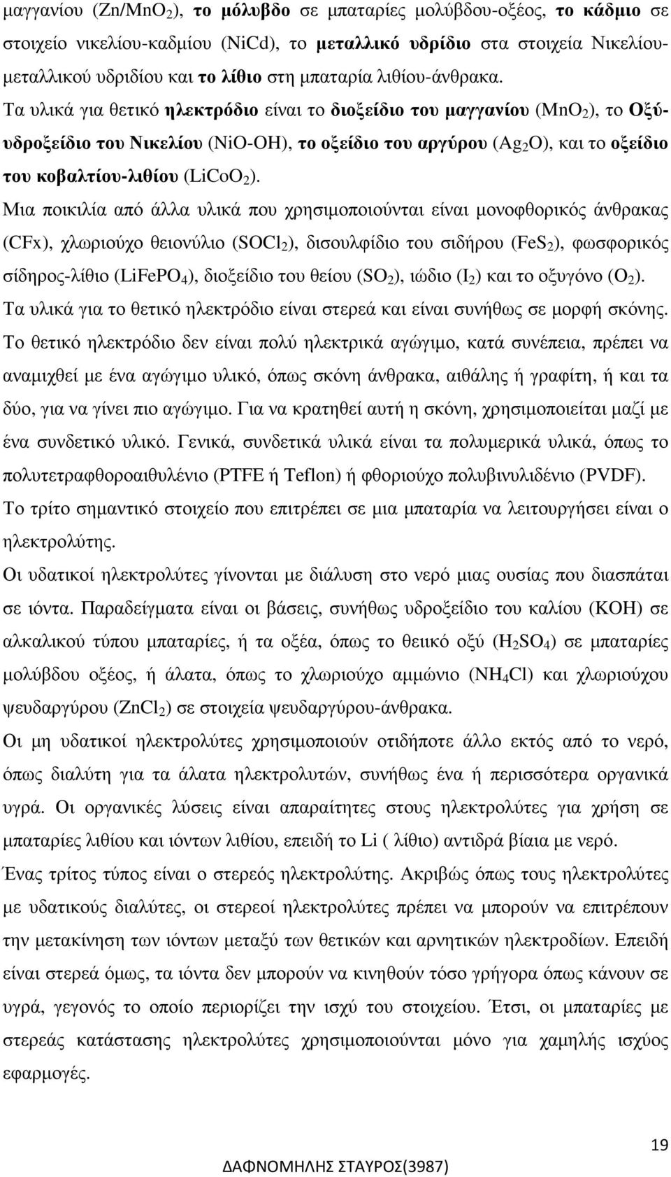 Τα υλικά για θετικό ηλεκτρόδιο είναι το διοξείδιο του µαγγανίου (MnO 2 ), το Οξύυδροξείδιο του Νικελίου (NiO-OH), το οξείδιο του αργύρου (Ag 2 O), και το οξείδιο του κοβαλτίου-λιθίου (LiCoO 2 ).