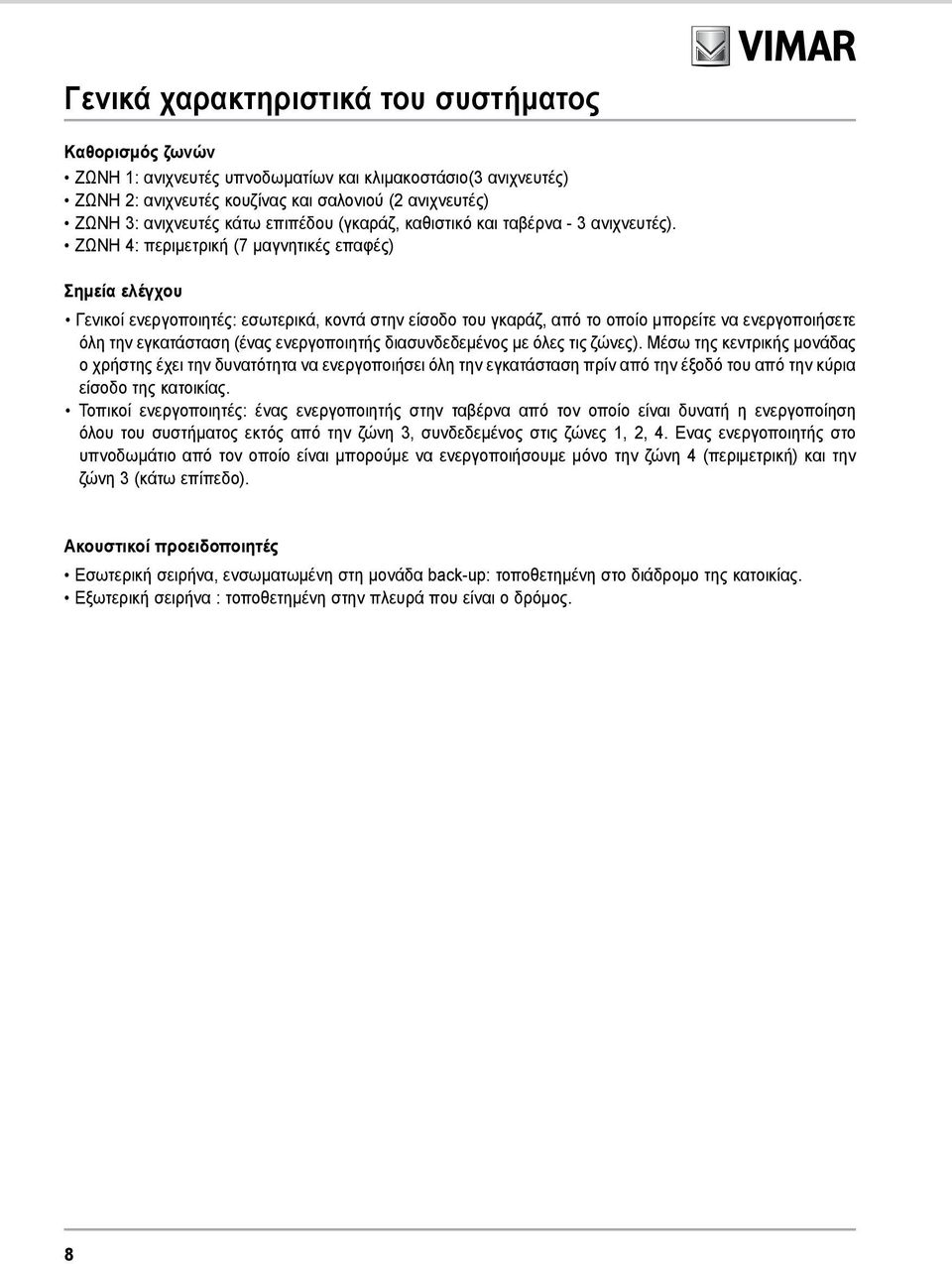 ΖΩΝΗ 4: περιμετρική (7 μαγνητικές επαφές) Σημεία ελέγχου Γενικοί ενεργοποιητές: εσωτερικά, κοντά στην είσοδο του γκαράζ, από το οποίο μπορείτε να ενεργοποιήσετε όλη την εγκατάσταση (ένας