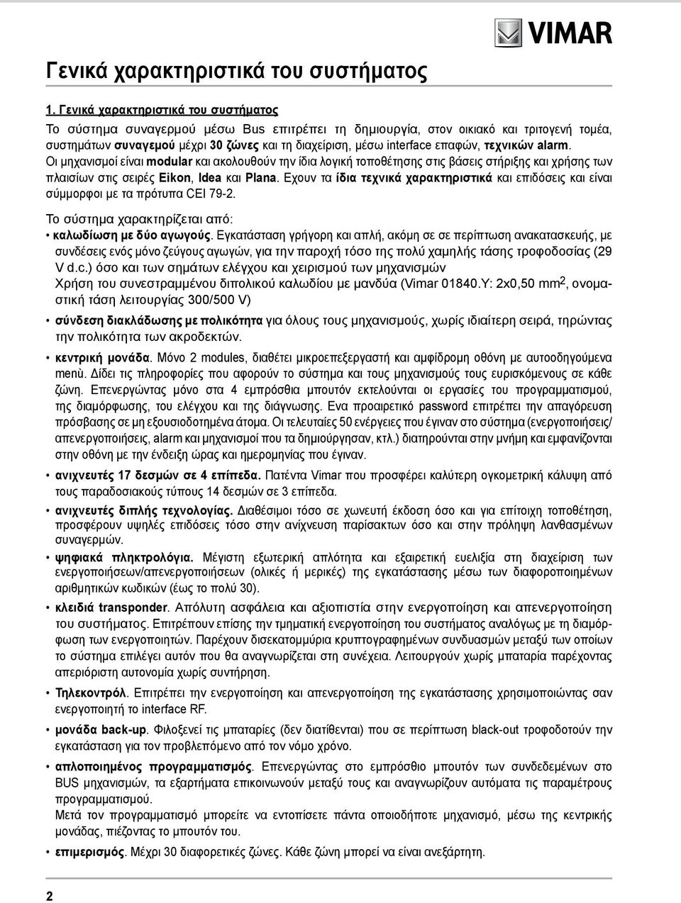 επαφών, τεχνικών alarm. Οι μηχανισμοί είναι modular και ακολουθούν την ίδια λογική τοποθέτησης στις βάσεις στήριξης και χρήσης των πλαισίων στις σειρές Eikon, Idea και Plana.