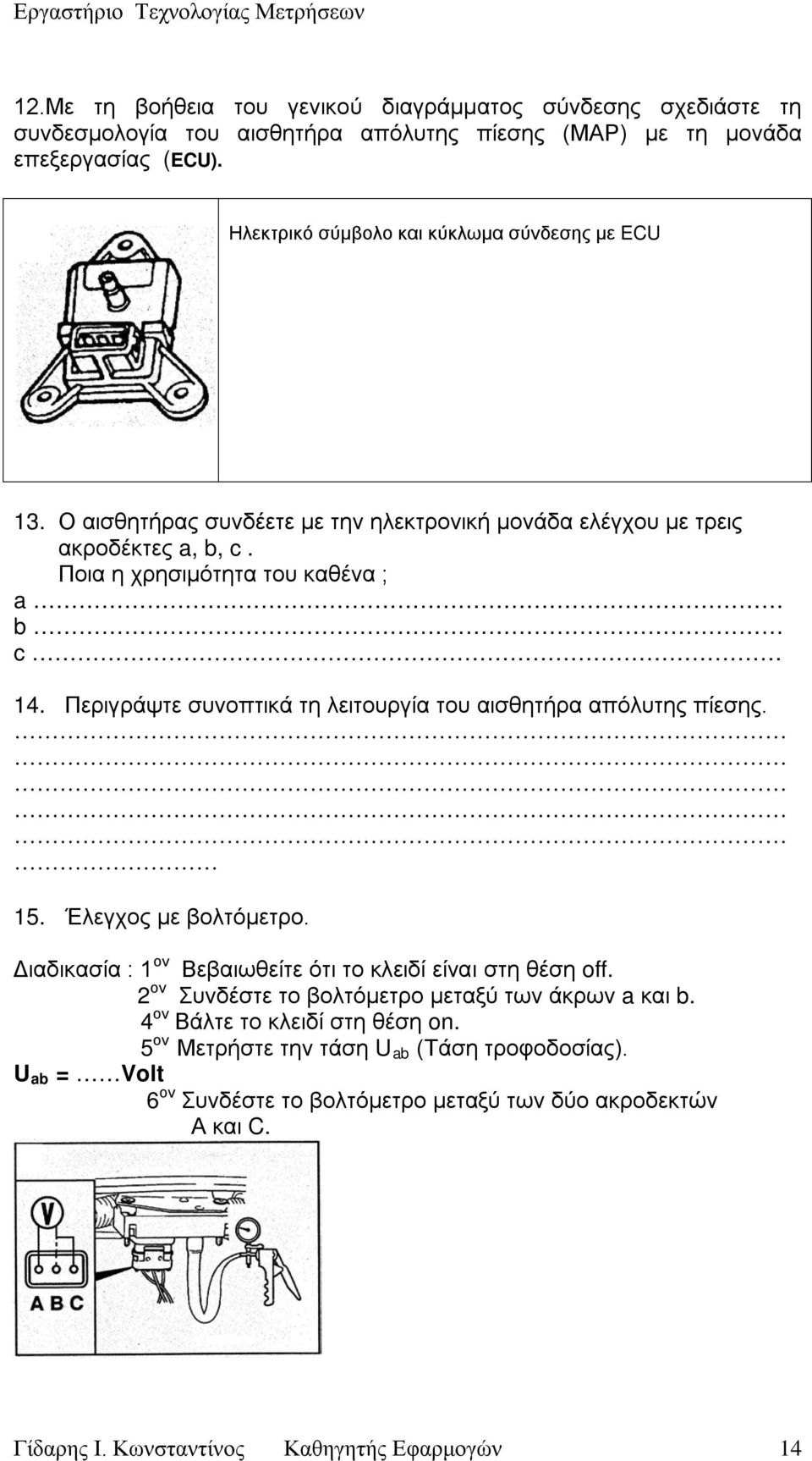 Περιγράψτε συνοπτικά τη λειτουργία του αισθητήρα απόλυτης πίεσης. 15. Έλεγχος με βολτόμετρο. Διαδικασία : 1 Βεβαιωθείτε ότι το κλειδί είναι στη θέση off.