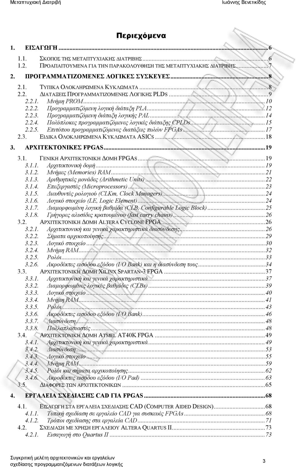 2.2.4. Πολύπλοκες προγραμματιζόμενες λογικές διάταξης CPLDs...15 2.2.5. Επιτόπου προγραμματιζόμενες διατάξεις πυλών FPGAs...17 2.3. ΕΙΔΙΚΑ ΟΛΟΚΛΗΡΩΜΕΝΑ ΚΥΚΛΩΜΑΤΑ ASICS...18 3. ΑΡΧΙΤΕΚΤΟΝΙΚΕΣ FPGAS.