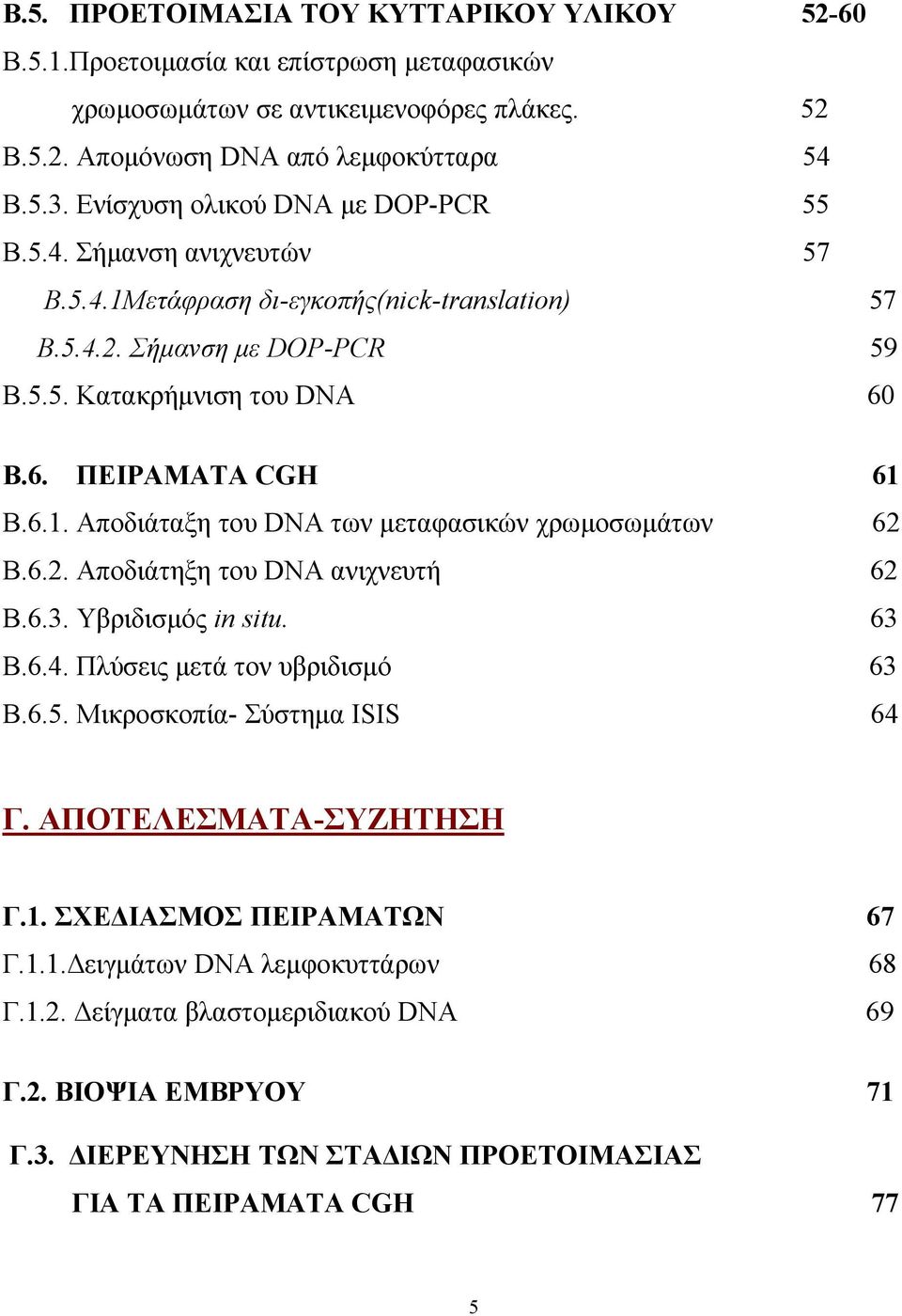 6.2. Αποδιάτηξη του DNA ανιχνευτή 62 Β.6.3. Υβριδισμός in situ. 63 Β.6.4. Πλύσεις μετά τον υβριδισμό 63 Β.6.5. Μικροσκοπία- Σύστημα ISIS 64 Γ. AΠΟΤΕΛΕΣΜΑΤΑ-ΣΥΖΗΤΗΣΗ Γ.1.