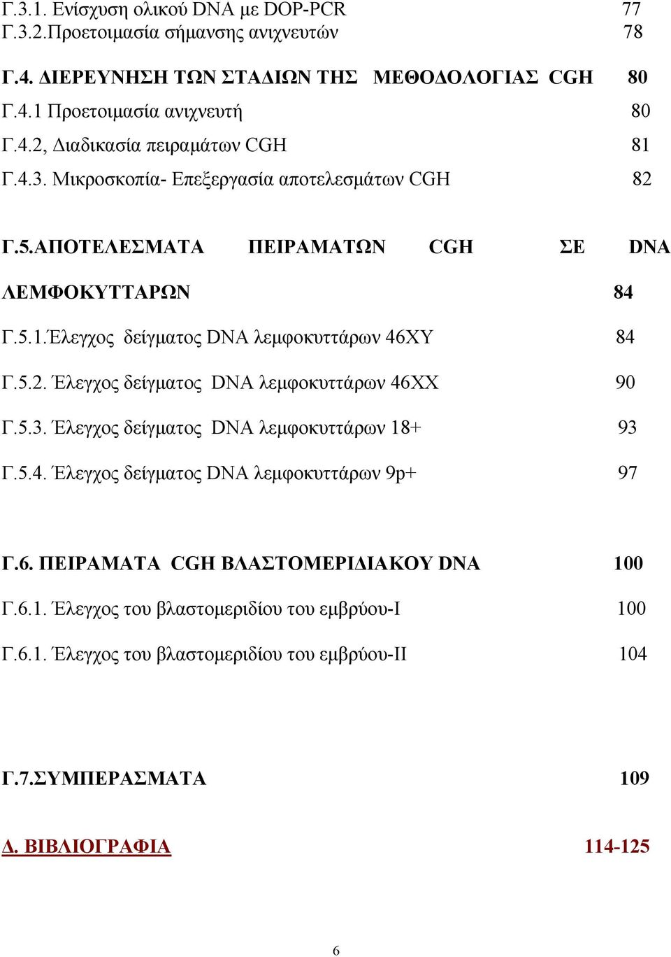 5.3. Έλεγχος δείγματος DNA λεμφοκυττάρων 18+ 93 Γ.5.4. Έλεγχος δείγματος DNA λεμφοκυττάρων 9p+ 97 Γ.6. ΠΕΙΡΑΜΑΤΑ CGH ΒΛΑΣΤΟΜΕΡΙΔΙΑΚΟΥ DNA 100 Γ.6.1. Έλεγχος του βλαστομεριδίου του εμβρύου-ι 100 Γ.