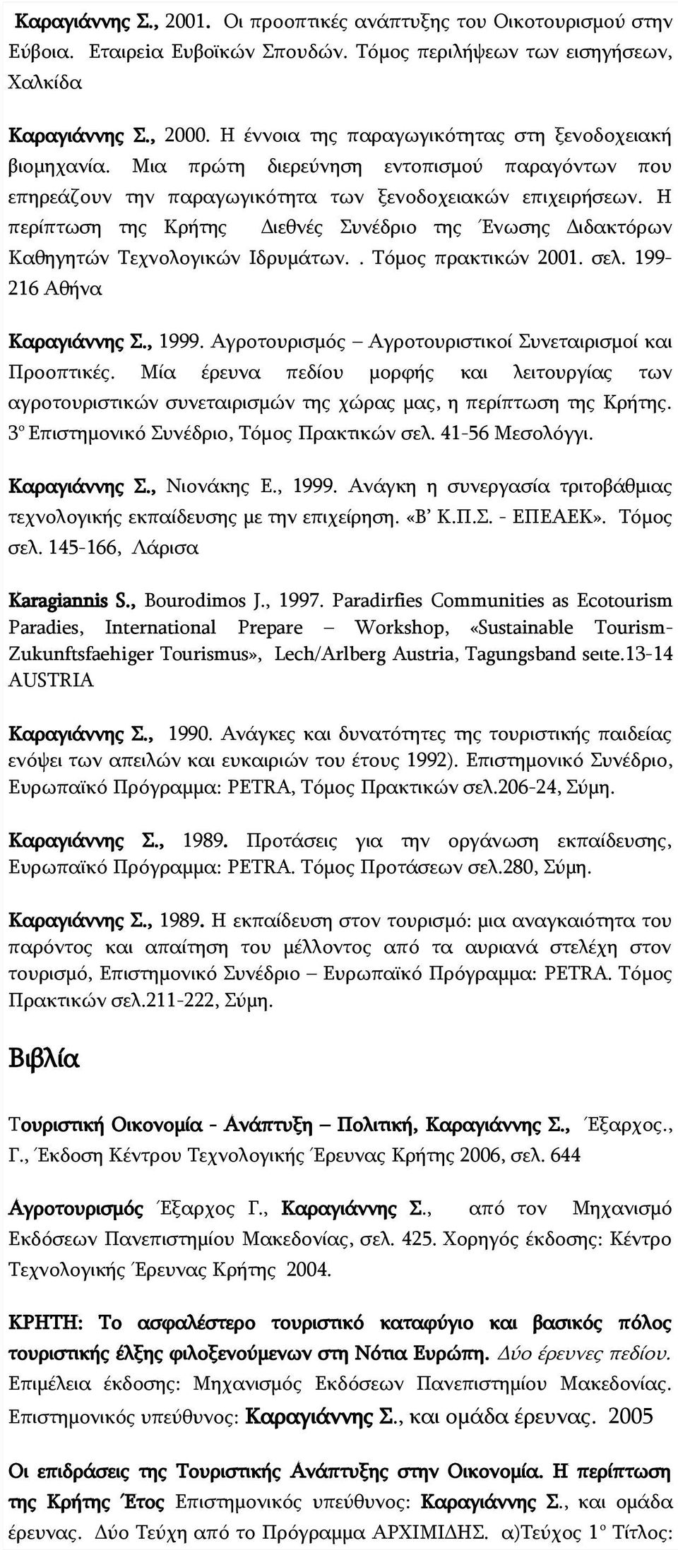 Η περίπτωση της Κρήτης Διεθνές Συνέδριο της Ένωσης Διδακτόρων Καθηγητών Τεχνολογικών Ιδρυμάτων.. Τόμος πρακτικών 2001. σελ. 199-216 Αθήνα Καραγιάννης Σ., 1999.
