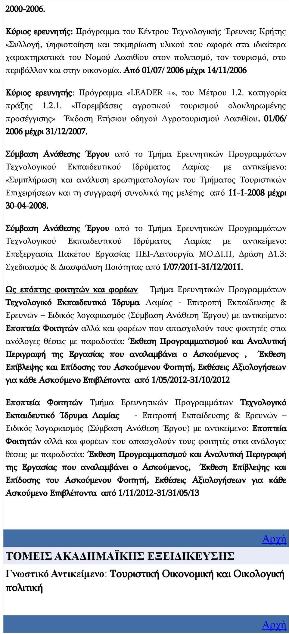 στο περιβάλλον και στην οικονομία. Από 01/07/ 2006 μέχρι 14/11/2006 Κύριος ερευνητής: Πρόγραμμα «LEADER +», του Μέτρου 1.2. κατηγορία πράξης 1.2.1. «Παρεμβάσεις αγροτικού τουρισμού ολοκληρωμένης προσέγγισης» Έκδοση Ετήσιου οδηγού Αγροτουρισμού Λασιθίου.