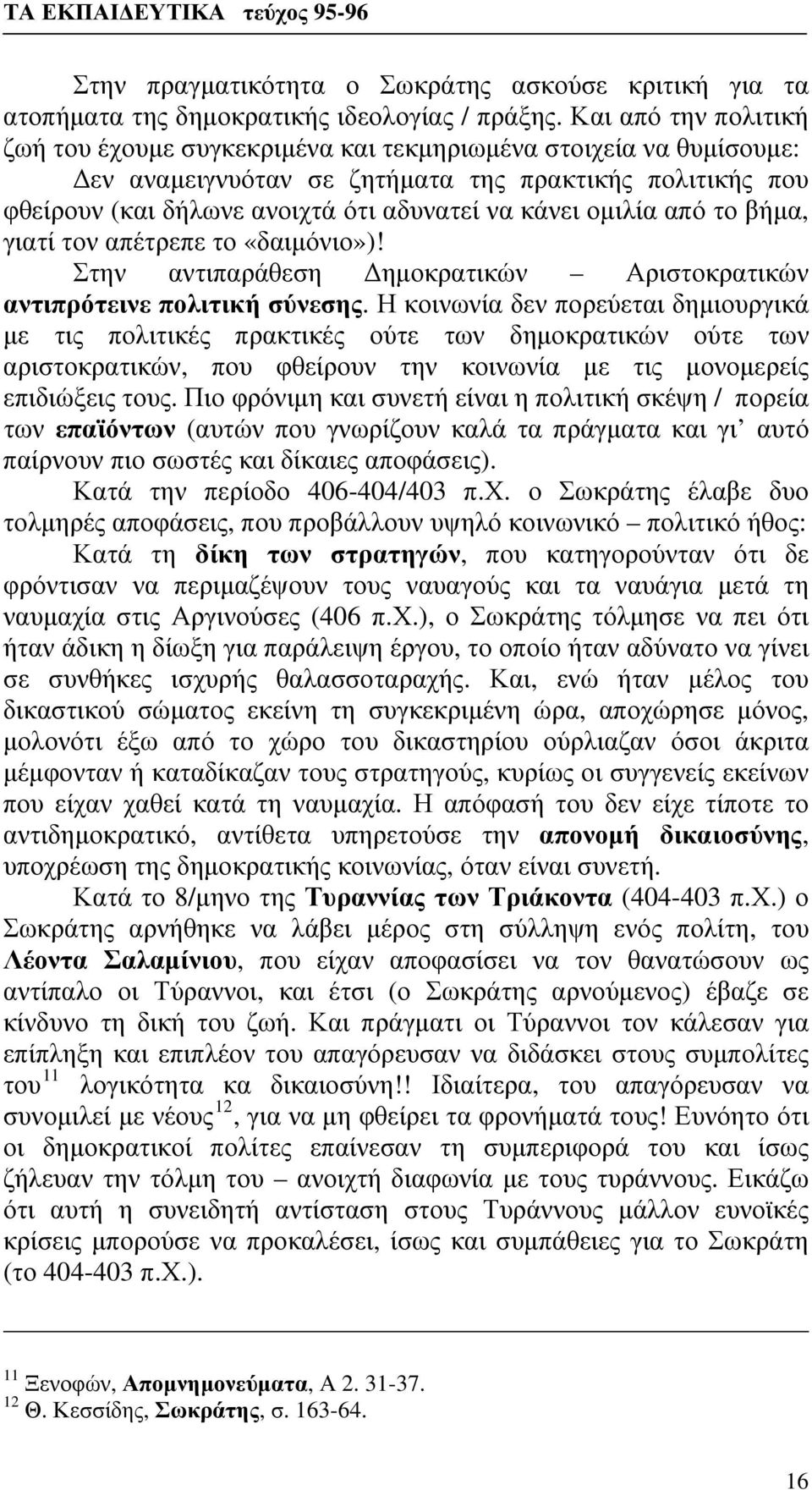 ομιλία από το βήμα, γιατί τον απέτρεπε το «δαιμόνιο»)! Στην αντιπαράθεση Δημοκρατικών Αριστοκρατικών αντιπρότεινε πολιτική σύνεσης.