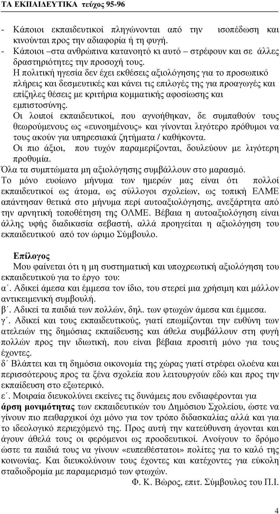 Οι λοιποί εκπαιδευτικοί, που αγνοήθηκαν, δε συμπαθούν τους θεωρούμενους ως «ευνοημένους» και γίνονται λιγότερο πρόθυμοι να τους ακούν για υπηρεσιακά ζητήματα / καθήκοντα.