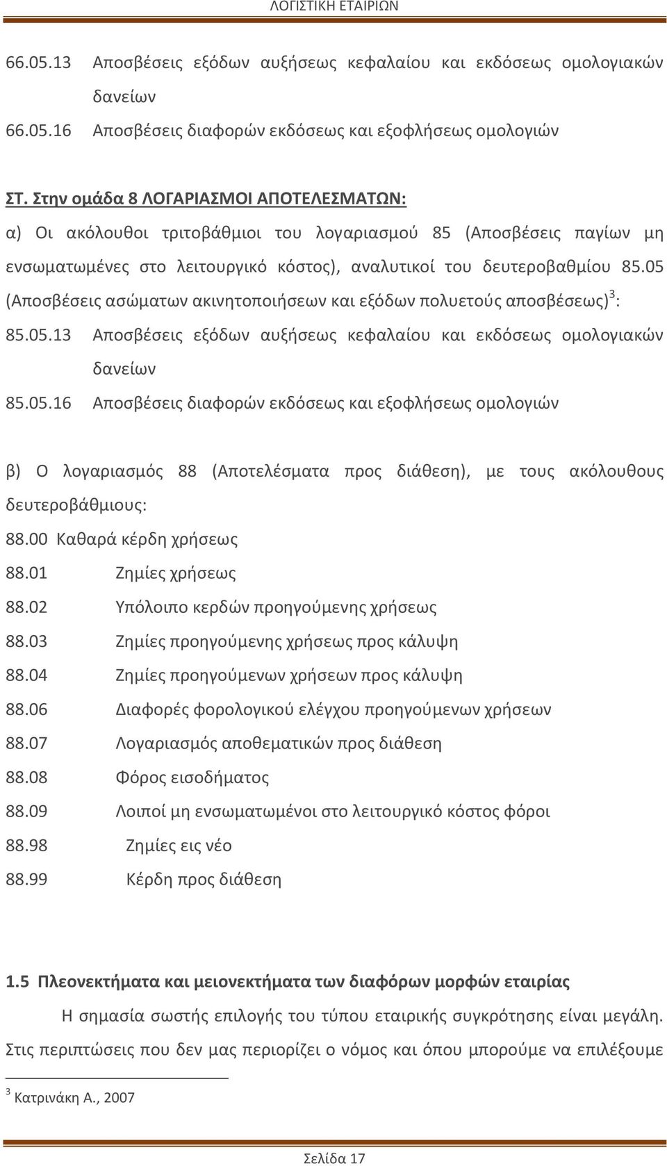 05 (Αποσβέσεις ασώματων ακινητοποιήσεων και εξόδων πολυετούς αποσβέσεως) 3 : 85.05.13 Αποσβέσεις εξόδων αυξήσεως κεφαλαίου και εκδόσεως ομολογιακών δανείων 85.05.16 Αποσβέσεις διαφορών εκδόσεως και εξοφλήσεως ομολογιών β) Ο λογαριασμός 88 (Αποτελέσματα προς διάθεση), με τους ακόλουθους δευτεροβάθμιους: 88.