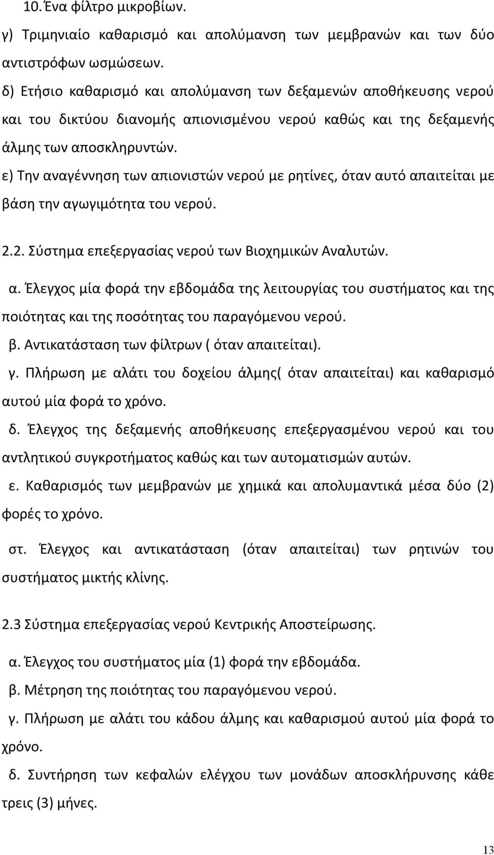 ε) Την αναγέννηση των απιονιστών νερού με ρητίνες, όταν αυτό απαιτείται με βάση την αγωγιμότητα του νερού. 2.2. Σύστημα επεξεργασίας νερού των Βιοχημικών Αναλυτών. α. Έλεγχος μία φορά την εβδομάδα της λειτουργίας του συστήματος και της ποιότητας και της ποσότητας του παραγόμενου νερού.