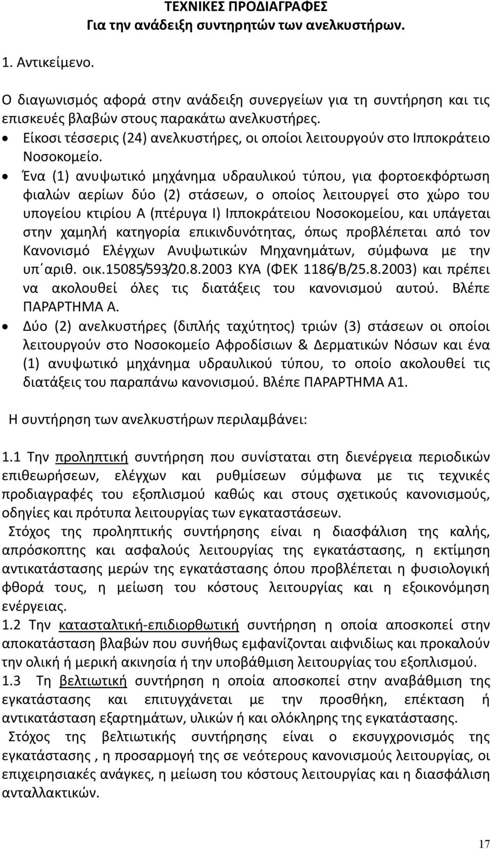 Ένα (1) ανυψωτικό μηχάνημα υδραυλικού τύπου, για φορτοεκφόρτωση φιαλών αερίων δύο (2) στάσεων, ο οποίος λειτουργεί στο χώρο του υπογείου κτιρίου Α (πτέρυγα Ι) Ιπποκράτειου Νοσοκομείου, και υπάγεται