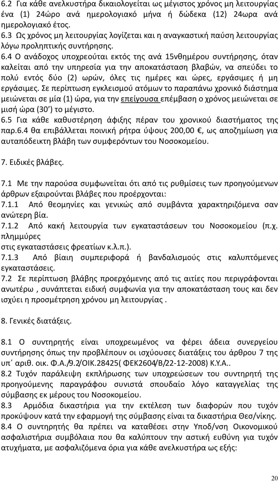 4 Ο ανάδοχος υποχρεούται εκτός της ανά 15νθημέρου συντήρησης, όταν καλείται από την υπηρεσία για την αποκατάσταση βλαβών, να σπεύδει το πολύ εντός δύο (2) ωρών, όλες τις ημέρες και ώρες, εργάσιμες ή