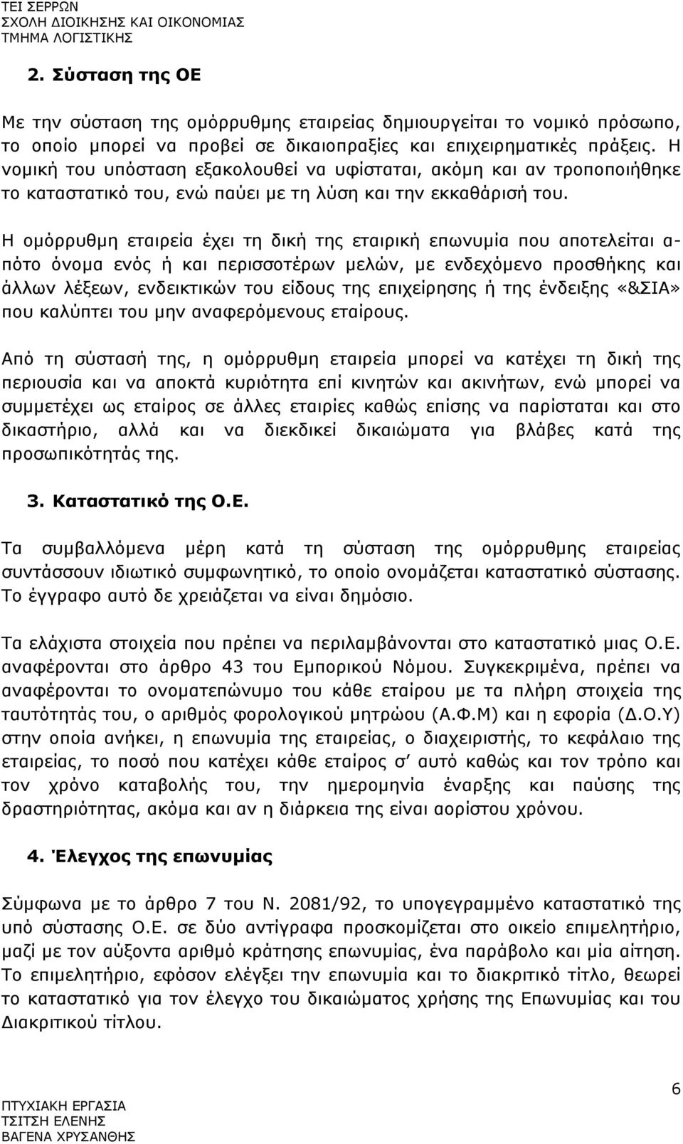 Η ομόρρυθμη εταιρεία έχει τη δική της εταιρική επωνυμία που αποτελείται α- πότο όνομα ενός ή και περισσοτέρων μελών, με ενδεχόμενο προσθήκης και άλλων λέξεων, ενδεικτικών του είδους της επιχείρησης ή