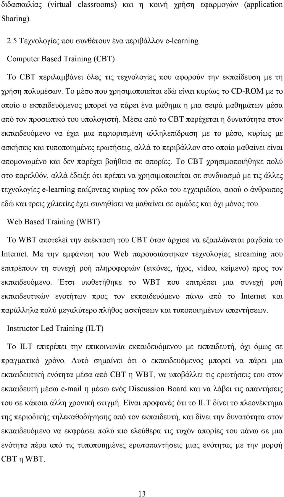 Το μέσο που χρησιμοποιείται εδώ είναι κυρίως το CD-ROM με το οποίο ο εκπαιδευόμενος μπορεί να πάρει ένα μάθημα η μια σειρά μαθημάτων μέσα από τον προσωπικό του υπολογιστή.