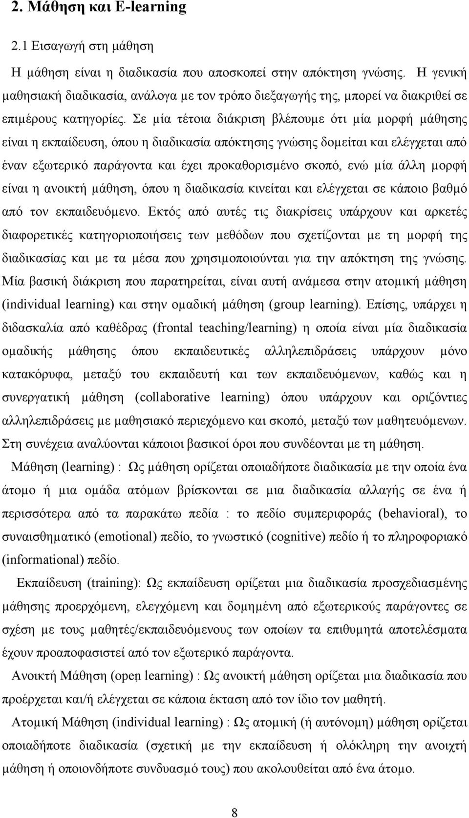 Σε µία τέτοια διάκριση βλέπουµε ότι µία µορφή µάθησης είναι η εκπαίδευση, όπου η διαδικασία απόκτησης γνώσης δοµείται και ελέγχεται από έναν εξωτερικό παράγοντα και έχει προκαθορισµένο σκοπό, ενώ µία