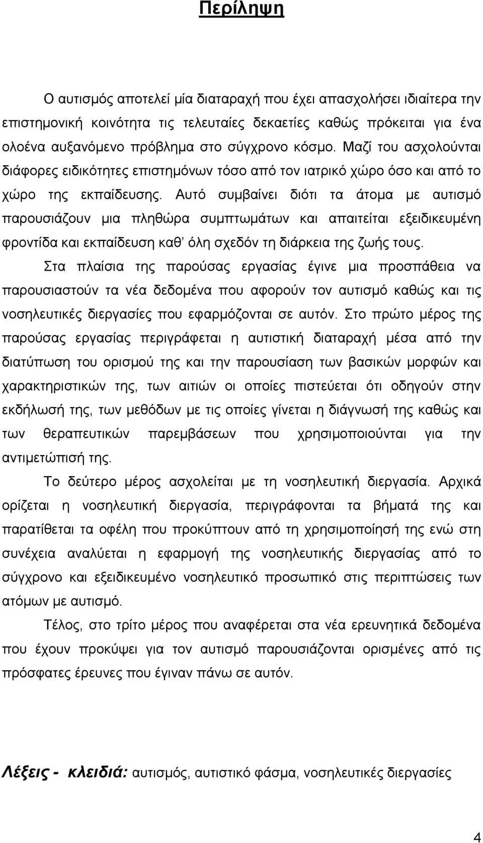 Αυτό συμβαίνει διότι τα άτομα με αυτισμό παρουσιάζουν μια πληθώρα συμπτωμάτων και απαιτείται εξειδικευμένη φροντίδα και εκπαίδευση καθ όλη σχεδόν τη διάρκεια της ζωής τους.