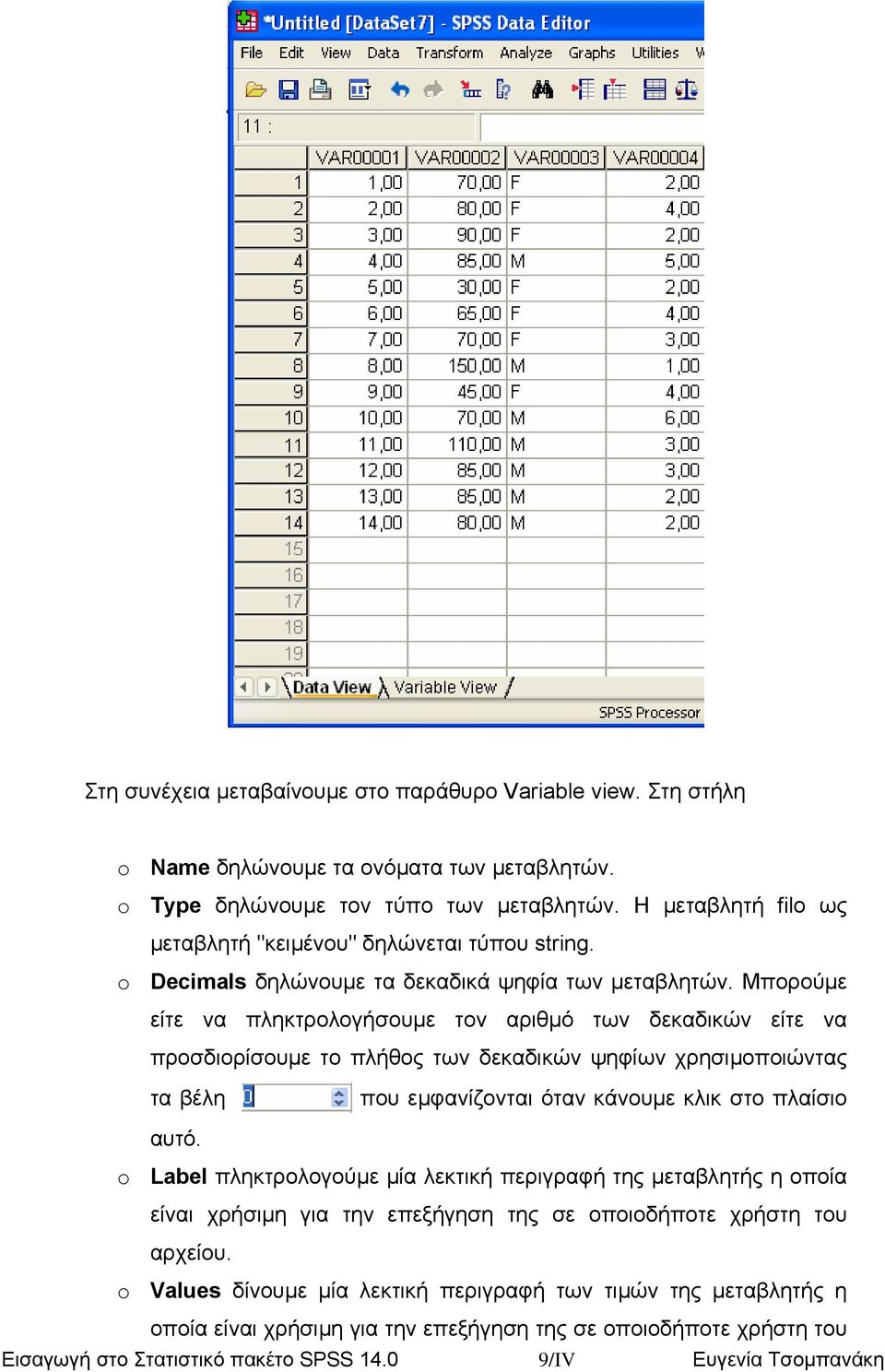 Μπορούµε είτε να πληκτρολογήσουµε τον αριθµό των δεκαδικών είτε να προσδιορίσουµε το πλήθος των δεκαδικών ψηφίων χρησιµοποιώντας τα βέλη που εµφανίζονται όταν κάνουµε κλικ στο πλαίσιο αυτό.