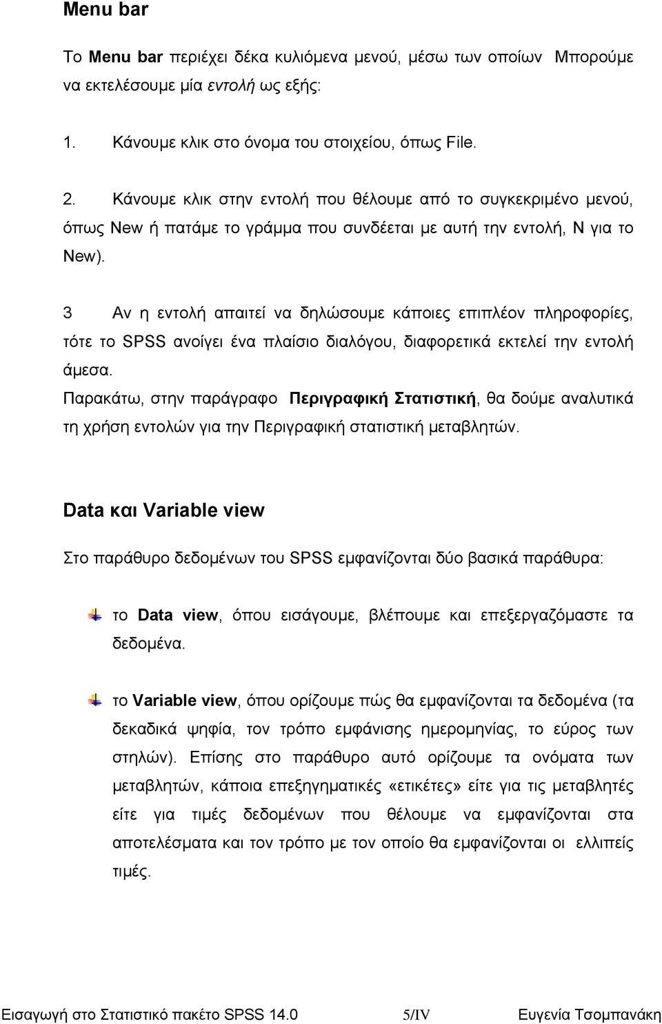 3 Αν η εντολή απαιτεί να δηλώσουµε κάποιες επιπλέον πληροφορίες, τότε το SPSS ανοίγει ένα πλαίσιο διαλόγου, διαφορετικά εκτελεί την εντολή άµεσα.