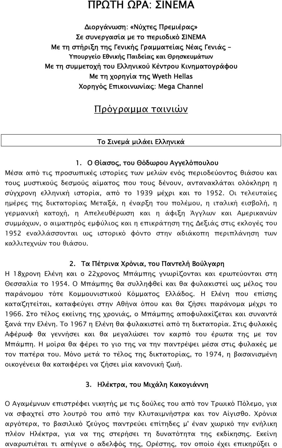 Ο Θίασο, του Θόδωρου Αγγελόπουλου Μέσα από τι προσωπικέ ιστορίε των µελών ενό περιοδεύοντο θιάσου και του µυστικού δεσµού αίµατο που του δένουν, αντανακλάται ολόκληρη η σύγχρονη ελληνική ιστορία, από