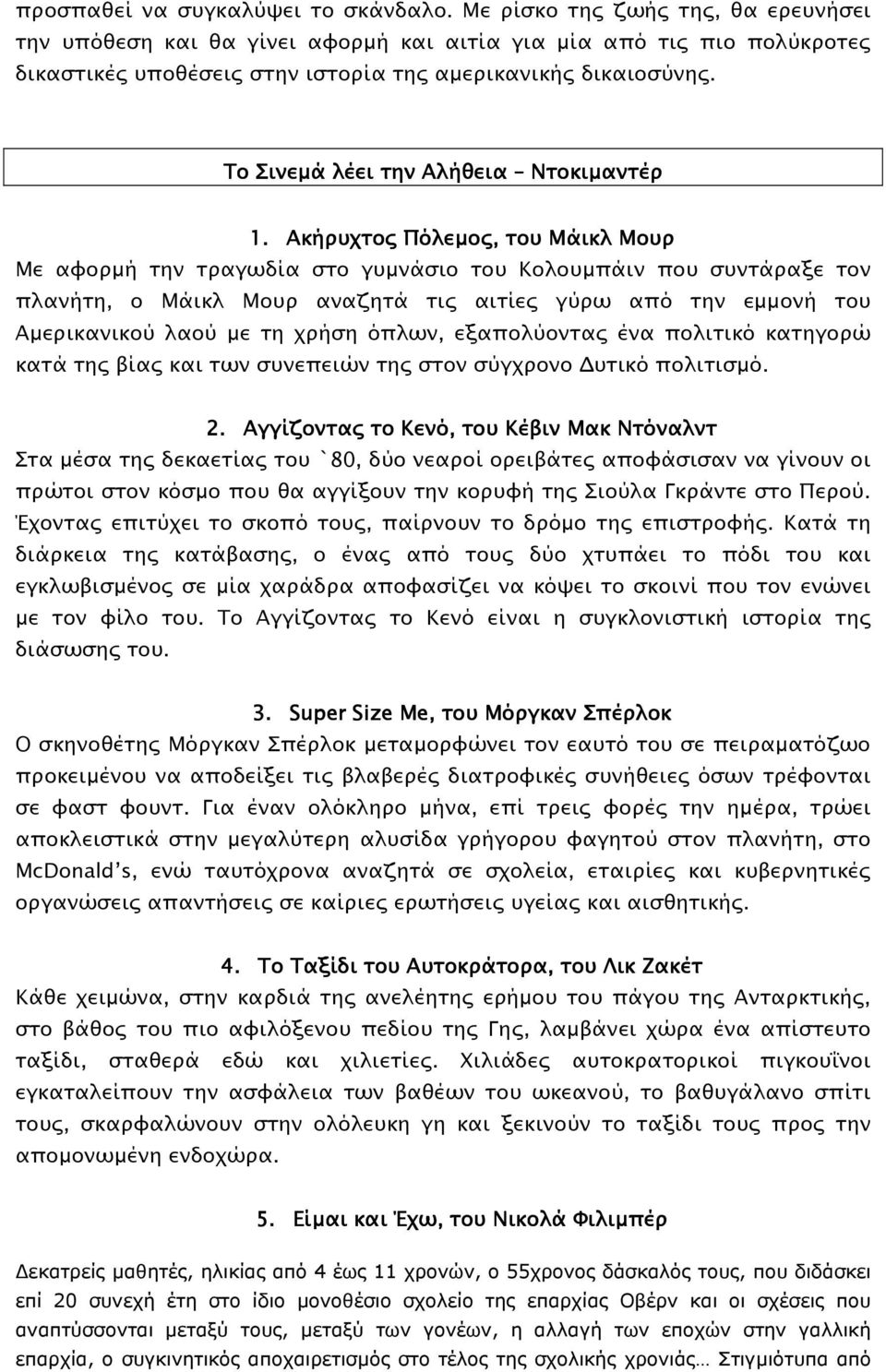 Ακήρυχτο Πόλεµο, του Μάικλ Μουρ Με αφορµή την τραγωδία στο γυµνάσιο του Κολουµπάιν που συντάραξε τον πλανήτη, ο Μάικλ Μουρ αναζητά τι αιτίε γύρω από την εµµονή του Αµερικανικού λαού µε τη χρήση