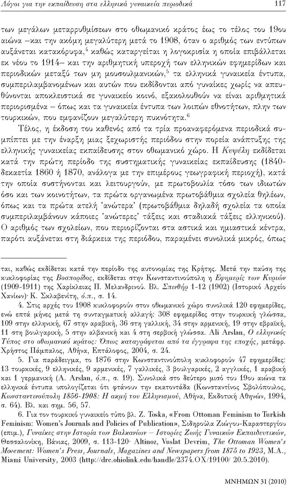 τα ελληνικά γυναικεία έντυπα, συμπεριλαμβανομένων και αυτών που εκδίδονται από γυναίκες χωρίς να απευθύνονται αποκλειστικά σε γυναικείο κοινό, εξακολουθούν να είναι αριθμητικά περιορισμένα όπως και