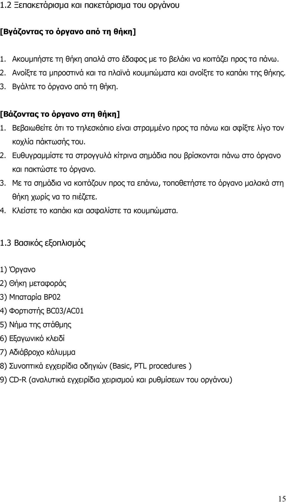 Βεβαιωθείτε ότι το τηλεσκόπιο είναι στραµµένο προς τα πάνω και σφίξτε λίγο τον κοχλία πάκτωσής του. 2. Ευθυγραµµίστε τα στρογγυλά κίτρινα σηµάδια που βρίσκονται πάνω στο όργανο και πακτώστε το όργανο.