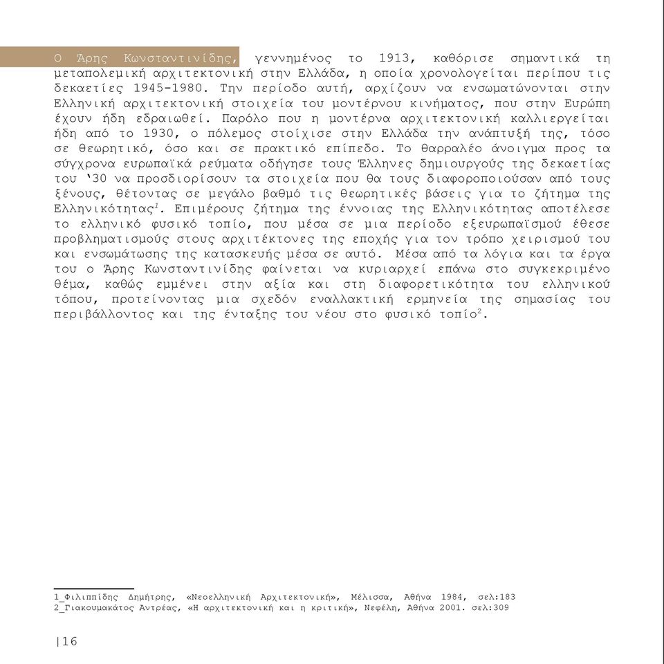 Παρόλο που η μοντέρνα αρχιτεκτονική καλλιεργείται ήδη από το 1930, ο πόλεμος στοίχισε στην Ελλάδα την ανάπτυξή της, τόσο σε θεωρητικό, όσο και σε πρακτικό επίπεδο.