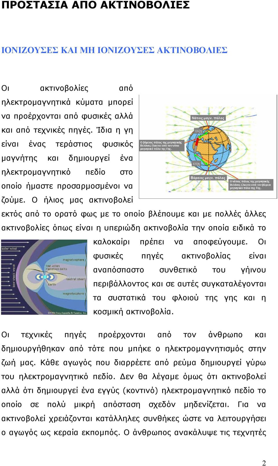 Ο ήλιος µας ακτινοβολεί εκτός από το ορατό φως µε το οποίο βλέπουµε και µε πολλές άλλες ακτινοβολίες όπως είναι η υπεριώδη ακτινοβολία την οποία ειδικά το καλοκαίρι πρέπει να αποφεύγουµε.