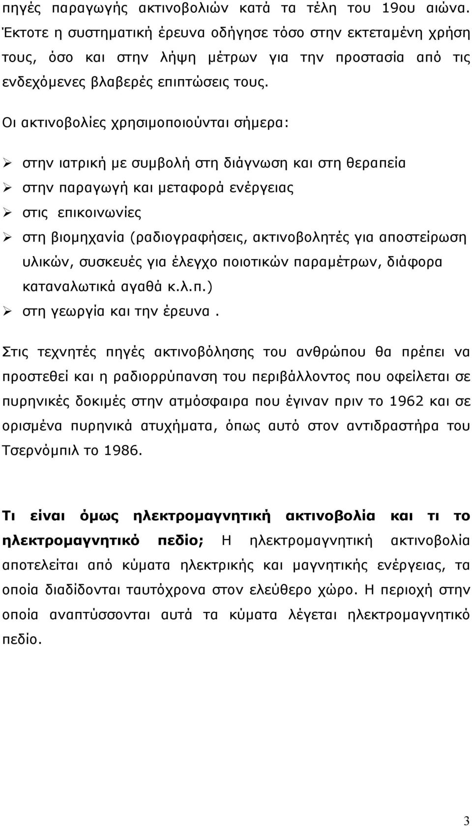 Οι ακτινοβολίες χρησιµοποιούνται σήµερα: στην ιατρική µε συµβολή στη διάγνωση και στη θεραπεία στην παραγωγή και µεταφορά ενέργειας στις επικοινωνίες στη βιοµηχανία (ραδιογραφήσεις, ακτινοβολητές για