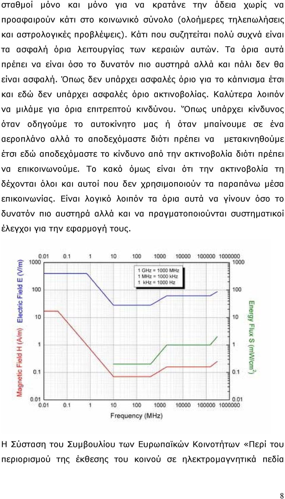 Όπως δεν υπάρχει ασφαλές όριο για το κάπνισµα έτσι και εδώ δεν υπάρχει ασφαλές όριο ακτινοβολίας. Καλύτερα λοιπόν να µιλάµε για όρια επιτρεπτού κινδύνου.