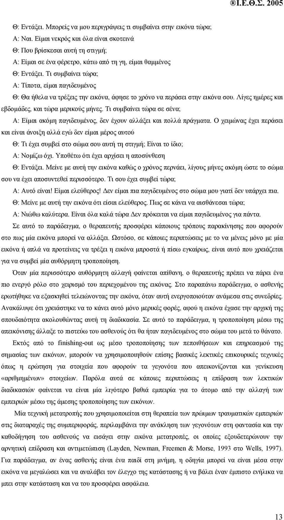 Τι συµβαίνει τώρα; Α: Τίποτα, είµαι παγιδευµένος Θ: Θα ήθελα να τρέξεις την εικόνα, άφησε το χρόνο να περάσει στην εικόνα σου. Λίγες ηµέρες και εβδοµάδες, και τώρα µερικούς µήνες.