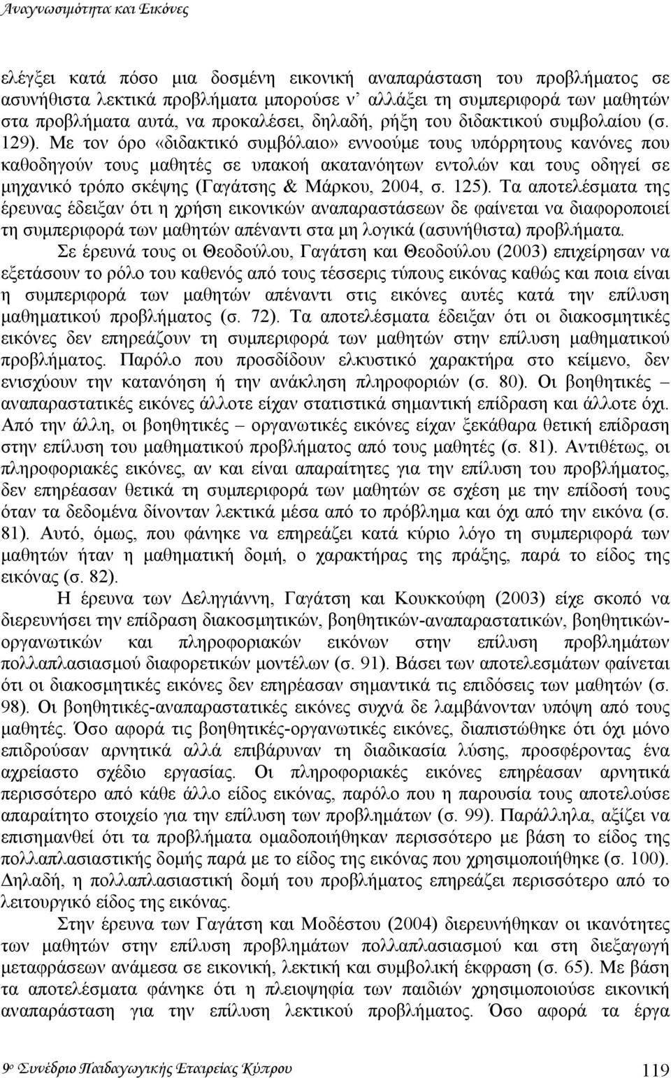 Με τον όρο «διδακτικό συµβόλαιο» εννοούµε τους υπόρρητους κανόνες που καθοδηγούν τους µαθητές σε υπακοή ακατανόητων εντολών και τους οδηγεί σε µηχανικό τρόπο σκέψης (Γαγάτσης & Μάρκου, 2004, σ. 125).