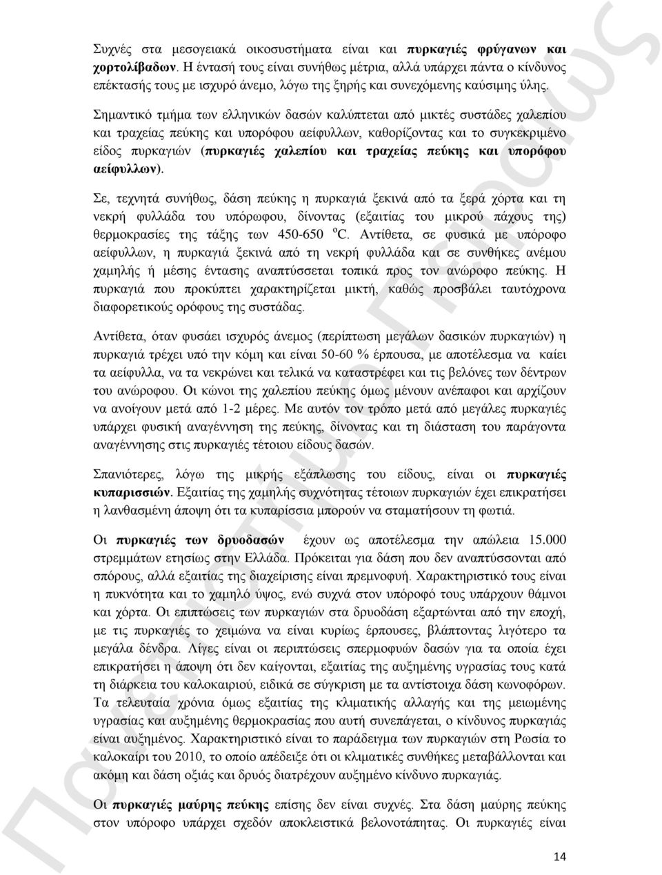 Σημαντικό τμήμα των ελληνικών δασών καλύπτεται από μικτές συστάδες χαλεπίου και τραχείας πεύκης και υπορόφου αείφυλλων, καθορίζοντας και το συγκεκριμένο είδος πυρκαγιών (πυρκαγιές χαλεπίου και