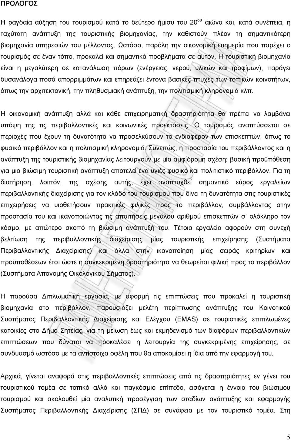 Η τουριστική βιομηχανία είναι η μεγαλύτερη σε κατανάλωση πόρων (ενέργειας, νερού, υλικών και τροφίμων), παράγει δυσανάλογα ποσά απορριμμάτων και επηρεάζει έντονα βασικές πτυχές των τοπικών