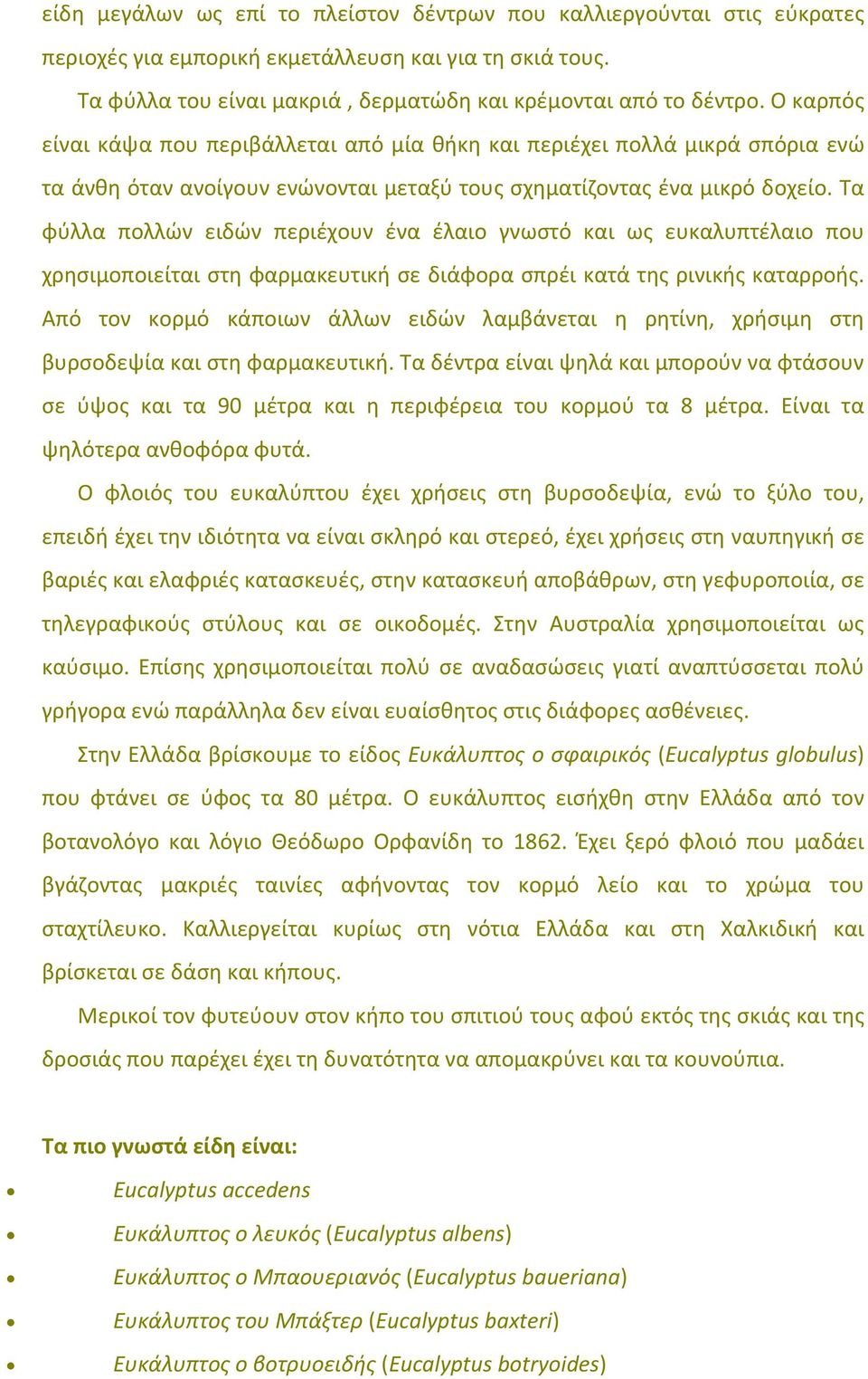 Τα φύλλα πολλών ειδών περιέχουν ένα έλαιο γνωστό και ως ευκαλυπτέλαιο που χρησιμοποιείται στη φαρμακευτική σε διάφορα σπρέι κατά της ρινικής καταρροής.