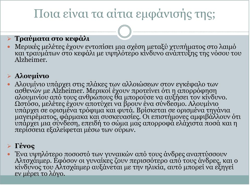 Μερικοί έχουν προτείνει ότι η απορρόφηση αλουμινίου από τους ανθρώπους θα μπορούσε να αυξήσει τον κίνδυνο. Ωστόσο, μελέτες έχουν αποτύχει να βρουν ένα σύνδεσμο.